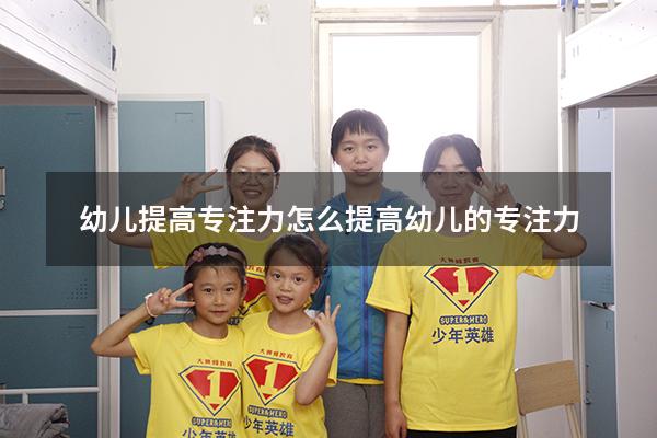 幼儿提高专注力（怎么提高幼儿的专注力）