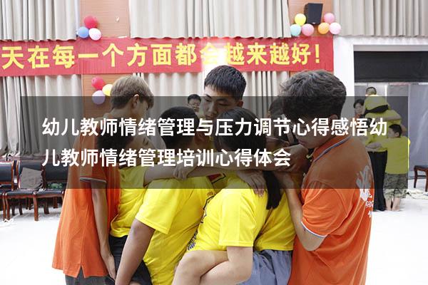 幼儿教师情绪管理与压力调节心得感悟（幼儿教师情绪管理培训心得体会）