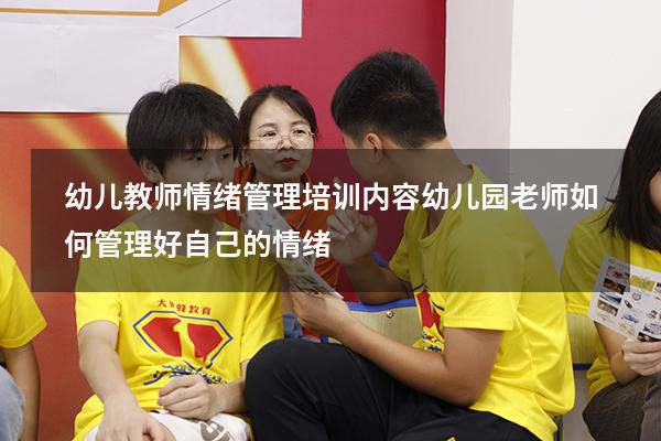 幼儿教师情绪管理培训内容（幼儿园老师如何管理好自己的情绪）