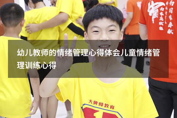 幼儿教师的情绪管理心得体会（儿童情绪管理训练心得）