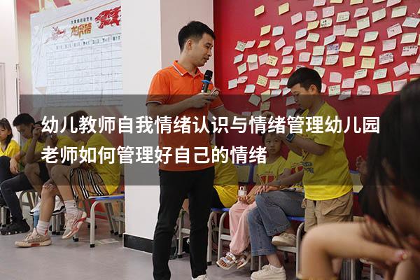 幼儿教师自我情绪认识与情绪管理（幼儿园老师如何管理好自己的情绪）