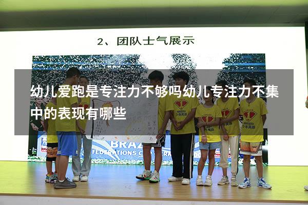 幼儿爱跑是专注力不够吗（幼儿专注力不集中的表现有哪些）
