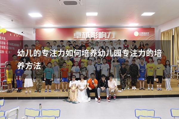 幼儿的专注力如何培养（幼儿园专注力的培养方法）