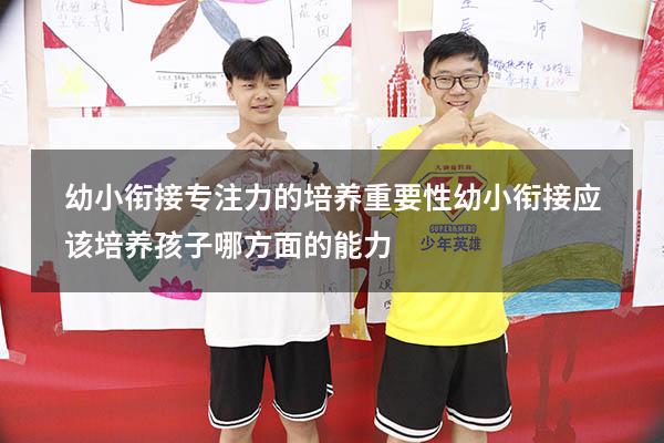 幼小衔接专注力的培养重要性（幼小衔接应该培养孩子哪方面的能力）