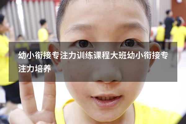 幼小衔接专注力训练课程（大班幼小衔接专注力培养）