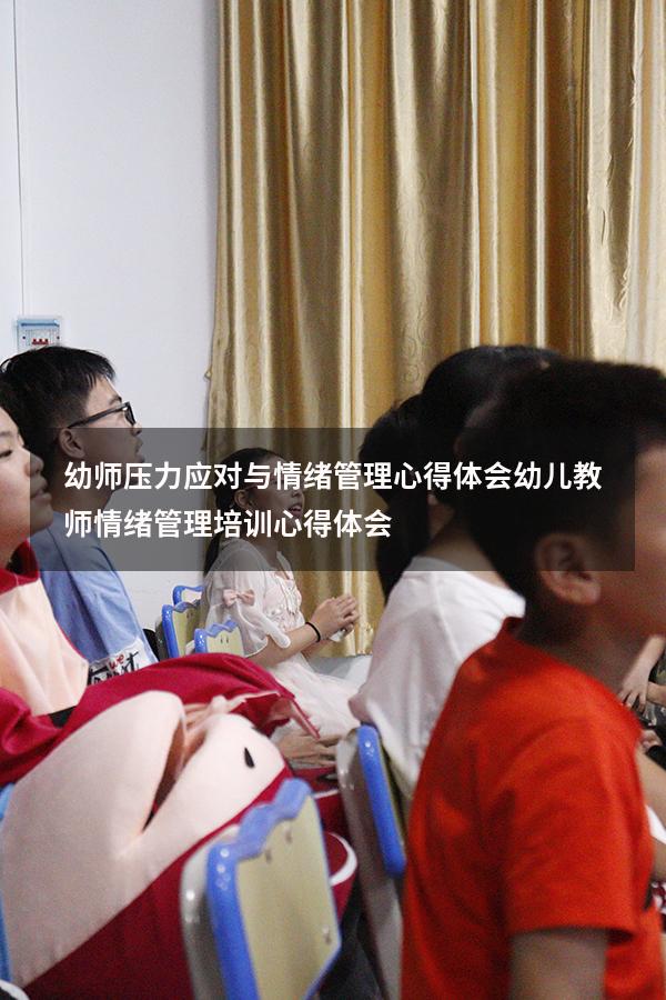 幼师压力应对与情绪管理心得体会（幼儿教师情绪管理培训心得体会）