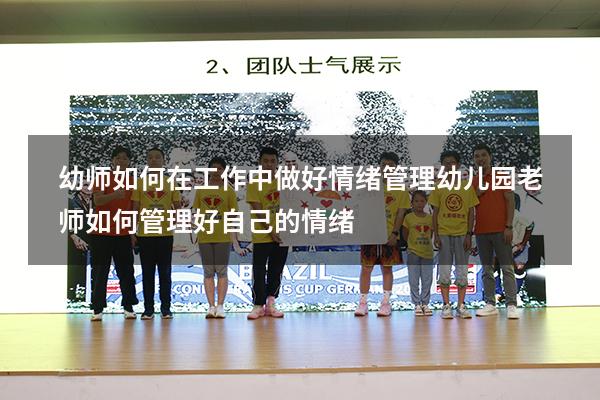 幼师如何在工作中做好情绪管理（幼儿园老师如何管理好自己的情绪）