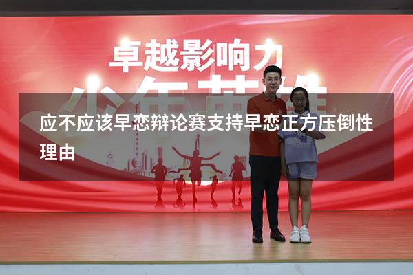 应不应该早恋辩论赛（支持早恋正方压倒性理由）