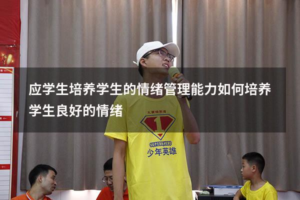 应学生培养学生的情绪管理能力（如何培养学生良好的情绪）