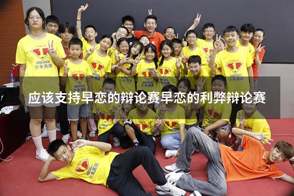 应该支持早恋的辩论赛（早恋的利弊辩论赛）