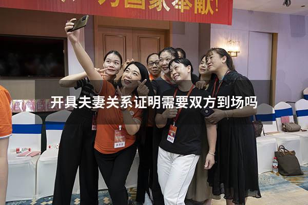开具夫妻关系证明需要双方到场吗