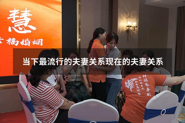 当下最流行的夫妻关系（现在的夫妻关系）
