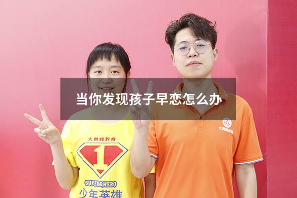 当你发现孩子早恋怎么办（发现自己孩子早恋应怎么处理）