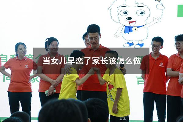 当女儿早恋了家长该怎么做（女儿早恋父母应该怎么样劝说）