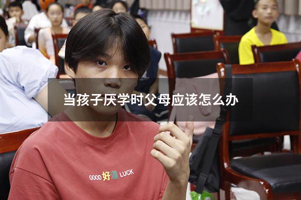 当孩子厌学时父母应该怎么办