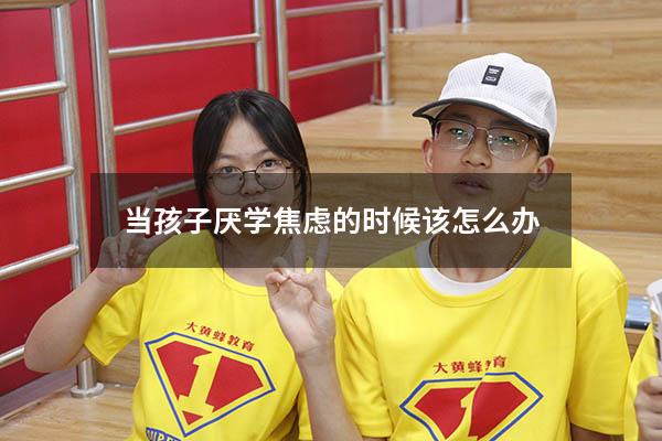 当孩子厌学焦虑的时候该怎么办