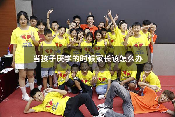 当孩子厌学的时候家长该怎么办