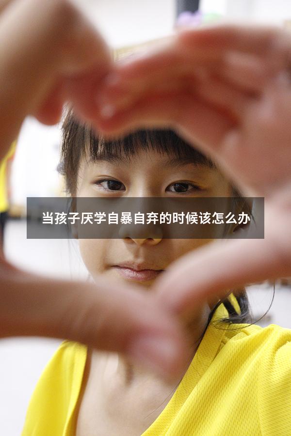 当孩子厌学自暴自弃的时候该怎么办