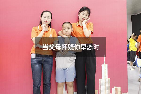 当父母怀疑你早恋时（被家长怀疑早恋怎样解释）