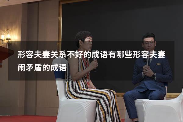 形容夫妻关系不好的成语有哪些（形容夫妻闹矛盾的成语）