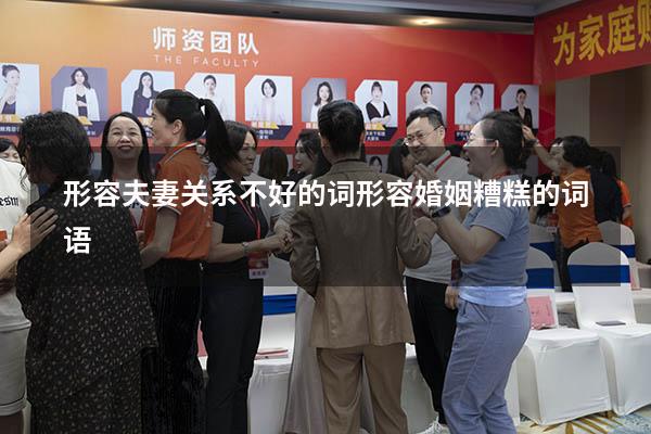 形容夫妻关系不好的词（形容婚姻糟糕的词语）