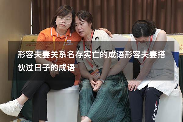 形容夫妻关系名存实亡的成语（形容夫妻搭伙过日子的成语）