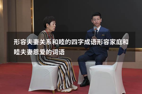 形容夫妻关系和睦的四字成语（形容家庭和睦,夫妻恩爱的词语）