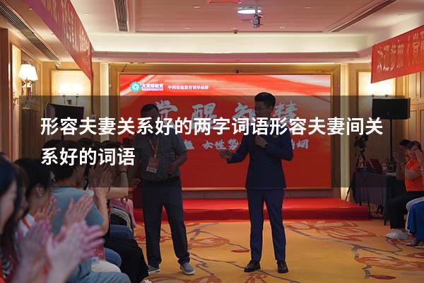 形容夫妻关系好的两字词语（形容夫妻间关系好的词语）