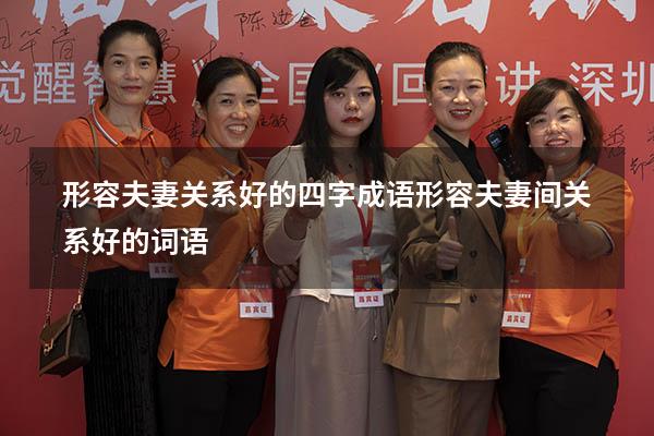 形容夫妻关系好的四字成语（形容夫妻间关系好的词语）