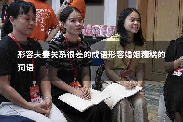 形容夫妻关系很差的成语（形容婚姻糟糕的词语）