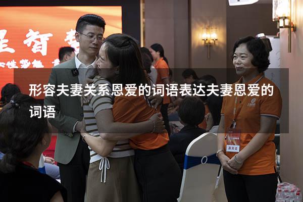 形容夫妻关系恩爱的词语（表达夫妻恩爱的词语）