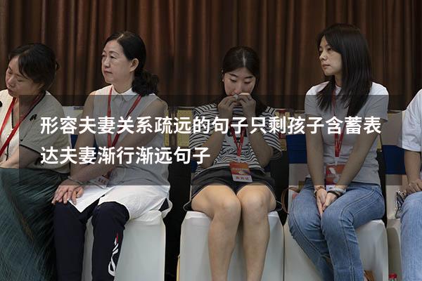 形容夫妻关系疏远的句子只剩孩子（含蓄表达夫妻渐行渐远句子）