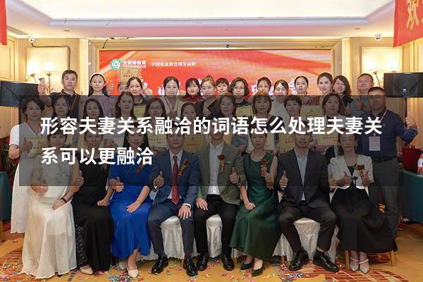 形容夫妻关系融洽的词语（怎么处理夫妻关系可以更融洽）