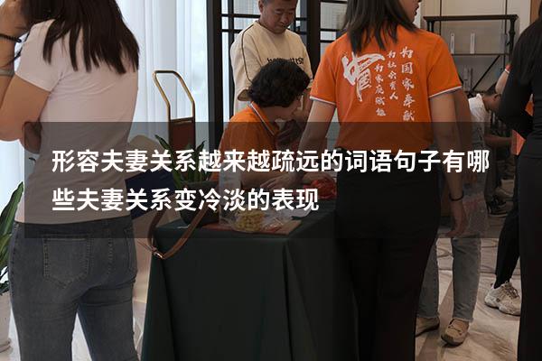 形容夫妻关系越来越疏远的词语句子有哪些（夫妻关系变冷淡的表现）