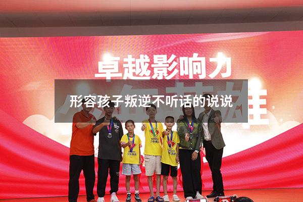 形容孩子叛逆不听话的说说