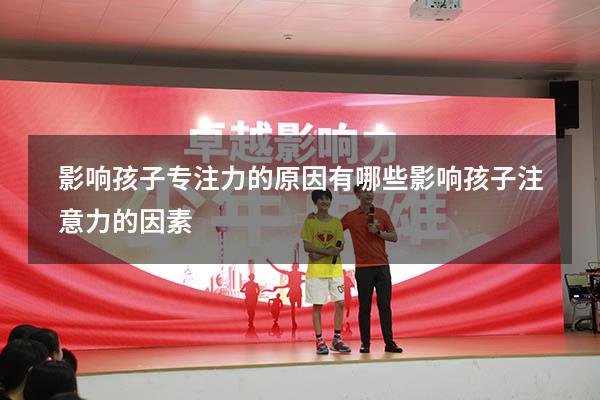 影响孩子专注力的原因有哪些（影响孩子注意力的因素）