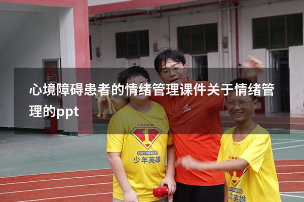 心境障碍患者的情绪管理课件（关于情绪管理的ppt）