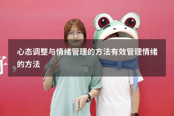 心态调整与情绪管理的方法（有效管理情绪的方法）