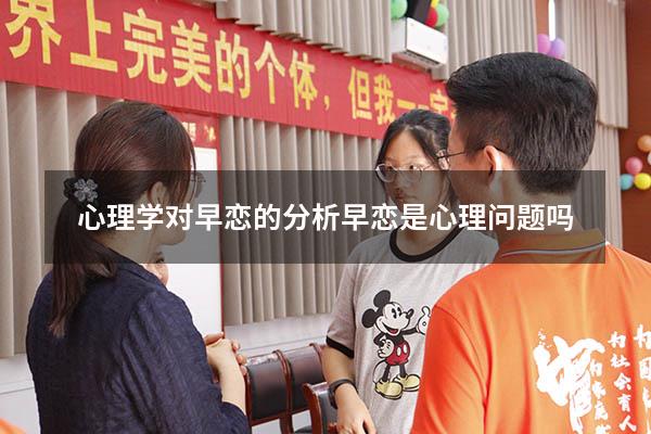 心理学对早恋的分析（早恋是心理问题吗）