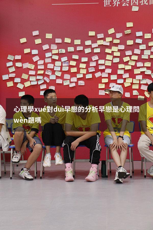 心理學(xué)對(duì)早戀的分析（早戀是心理問(wèn)題嗎）