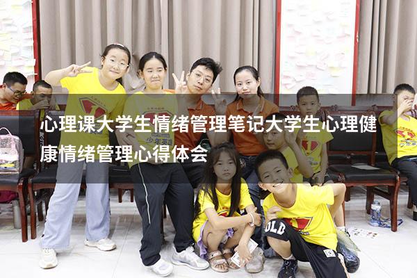 心理课大学生情绪管理笔记（大学生心理健康情绪管理心得体会）