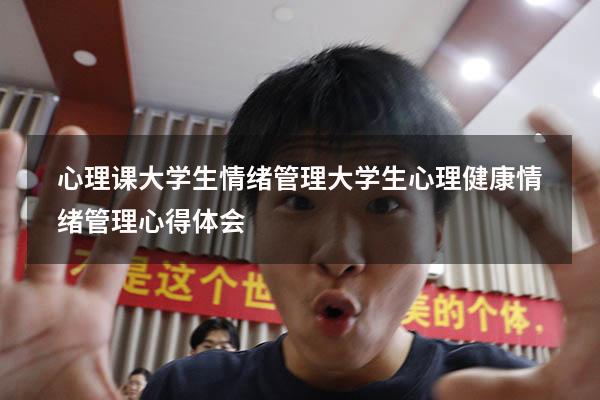 心理课大学生情绪管理（大学生心理健康情绪管理心得体会）