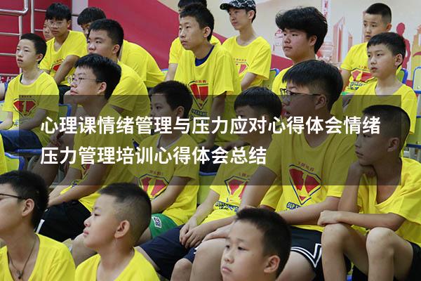 心理课情绪管理与压力应对心得体会（情绪压力管理培训心得体会总结）