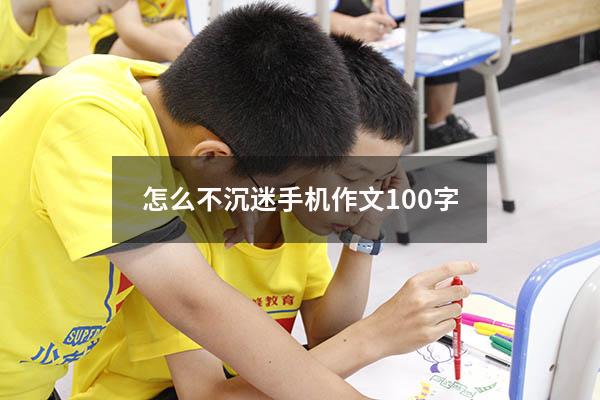 怎么不沉迷手机作文100字