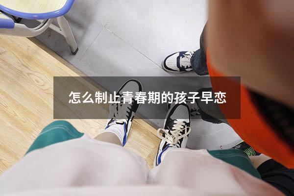 怎么制止青春期的孩子早恋