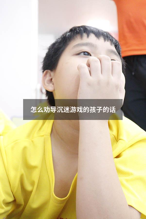 怎么劝导沉迷游戏的孩子的话