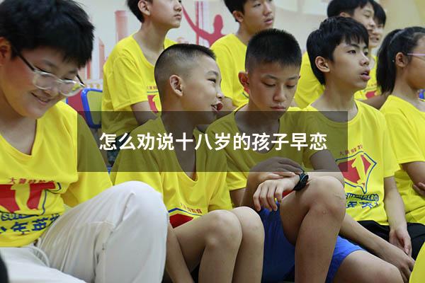 怎么劝说十八岁的孩子早恋