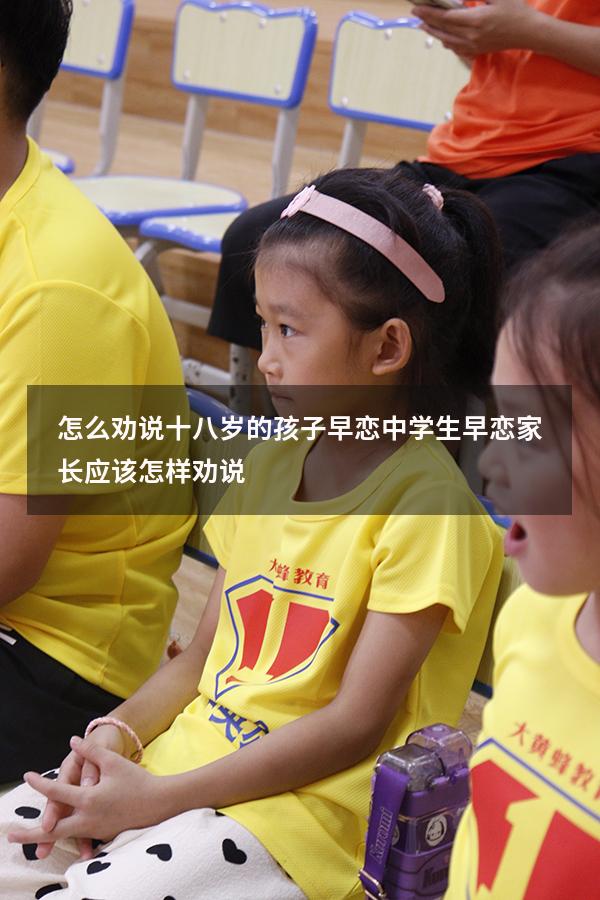 怎么劝说十八岁的孩子早恋（中学生早恋家长应该怎样劝说）