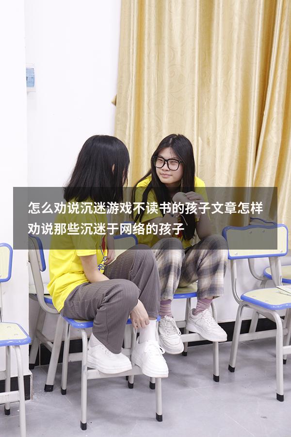 怎么劝说沉迷游戏不读书的孩子文章（怎样劝说那些沉迷于网络的孩子）