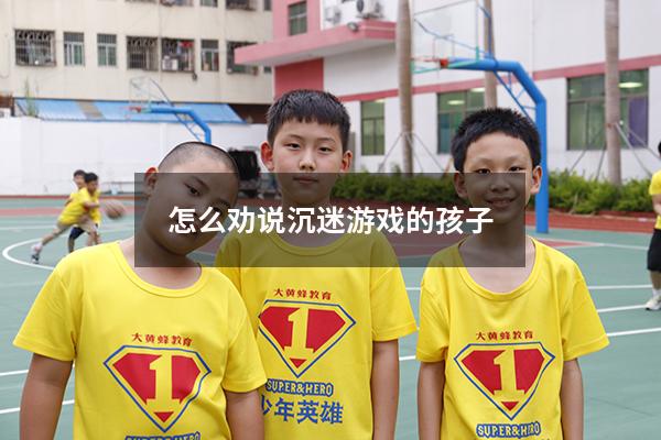 怎么劝说沉迷游戏的孩子